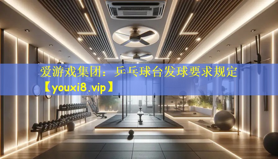 爱游戏集团:乒乓球台发球要求规定