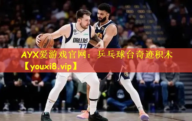 AYX爱游戏官网:乒乓球台奇迹积木