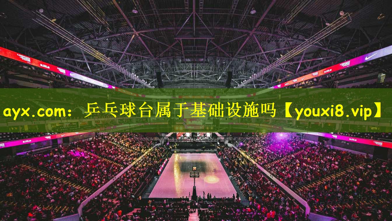 ayx.com:乒乓球台属于基础设施吗