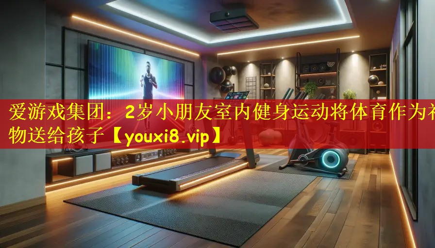 爱游戏集团:2岁小朋友室内健身运动将体育作为礼物送给孩子