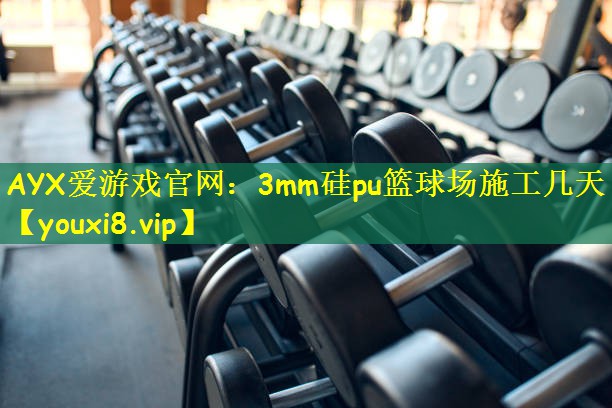 AYX爱游戏官网:3mm硅pu篮球场施工几天
