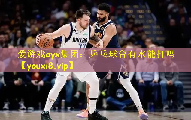 爱游戏ayx集团:乒乓球台有水能打吗