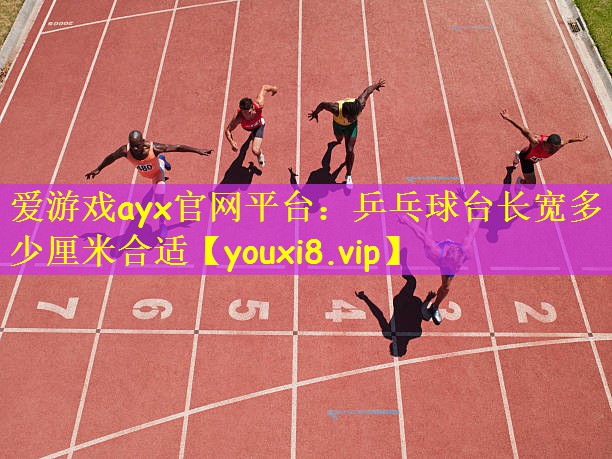 爱游戏ayx官网平台:乒乓球台长宽多少厘米合适