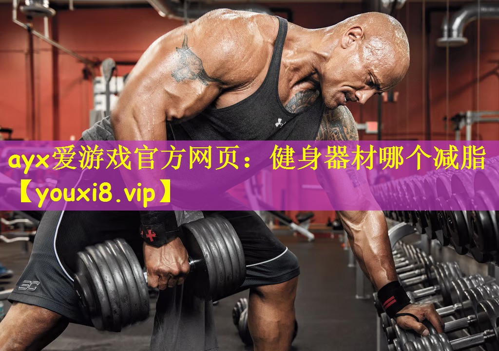 ayx爱游戏官方网页:健身器材哪个减脂