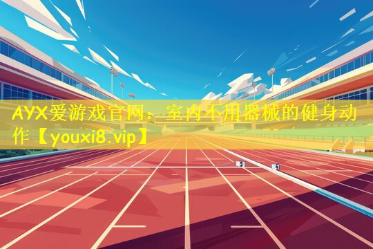 AYX爱游戏官网:室内不用器械的健身动作