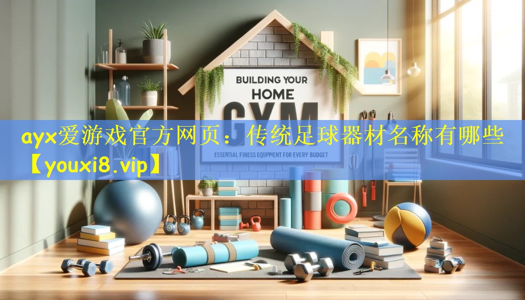 ayx爱游戏官方网页:传统足球器材名称有哪些
