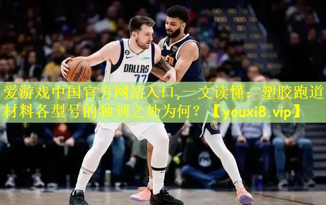 爱游戏中国官方网站入口,一文读懂:塑胶跑道材料各型号的独到之处为何?