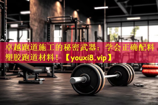 卓越跑道施工的秘密武器:学会正确配料塑胶跑道材料!