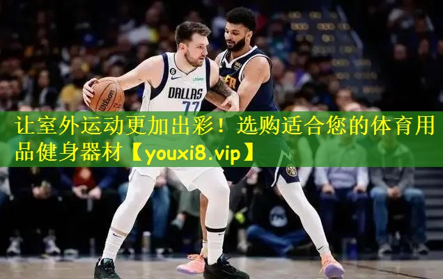 让室外运动更加出彩!选购适合您的体育用品健身器材