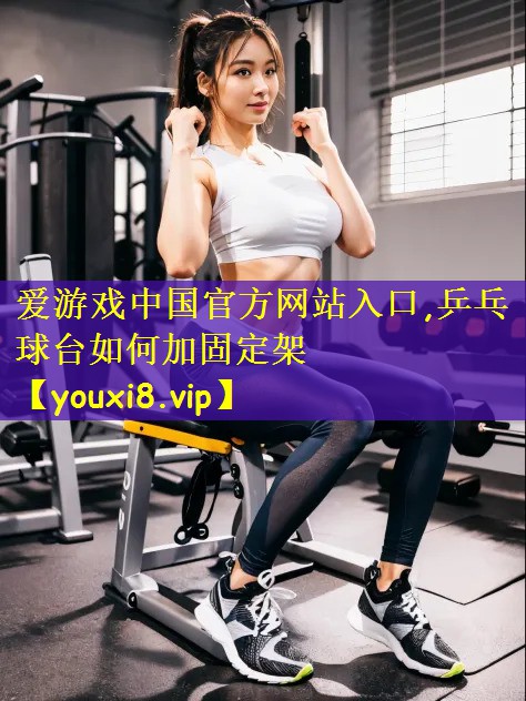 爱游戏中国官方网站入口,乒乓球台如何加固定架