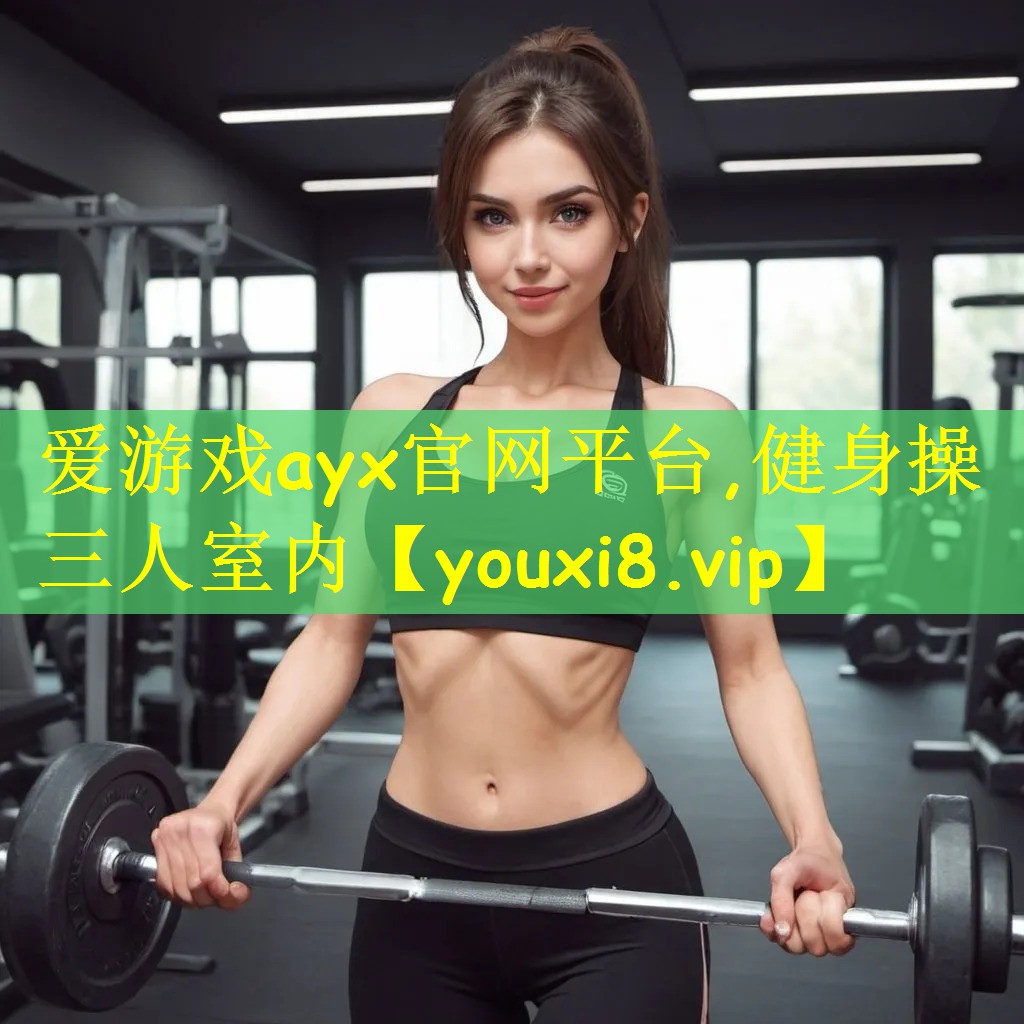 爱游戏ayx官网平台,健身操三人室内