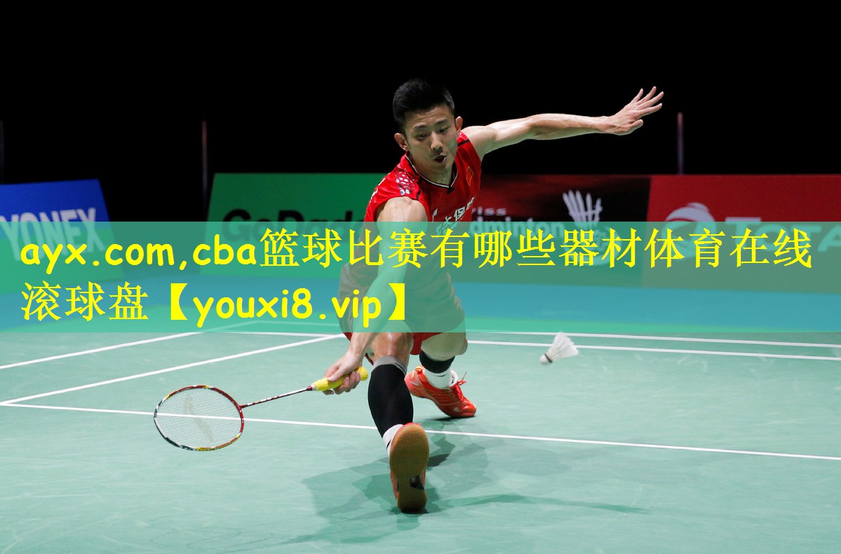 ayx.com,cba篮球比赛有哪些器材体育在线滚球盘