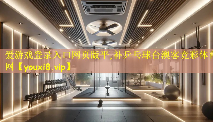 爱游戏登录入口网页版平,补乒乓球台澳客竞彩体育网