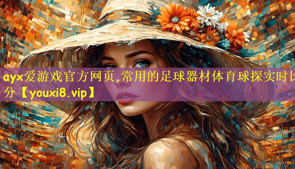 ayx爱游戏官方网页,常用的足球器材体育球探实时比分