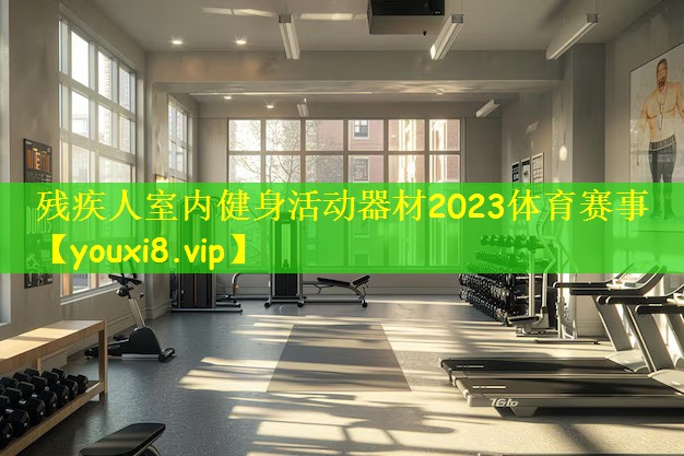 残疾人室内健身活动器材2023体育赛事
