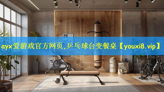ayx爱游戏官方网页,乒乓球台变餐桌
