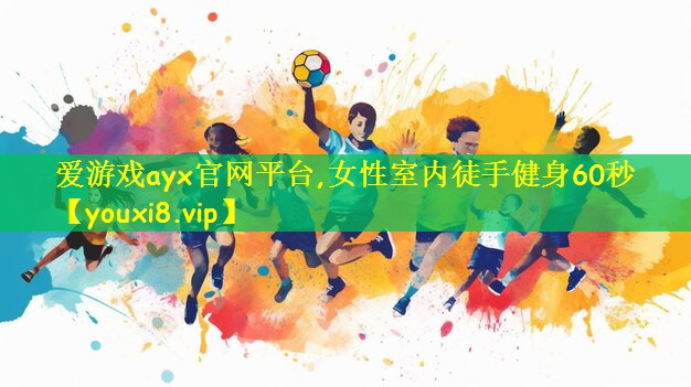 <strong>爱游戏ayx官网平台,女性室内徒手健身60秒</strong>