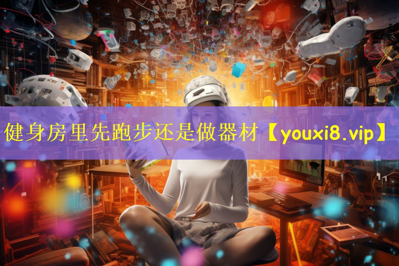 健身房里先跑步还是做器材