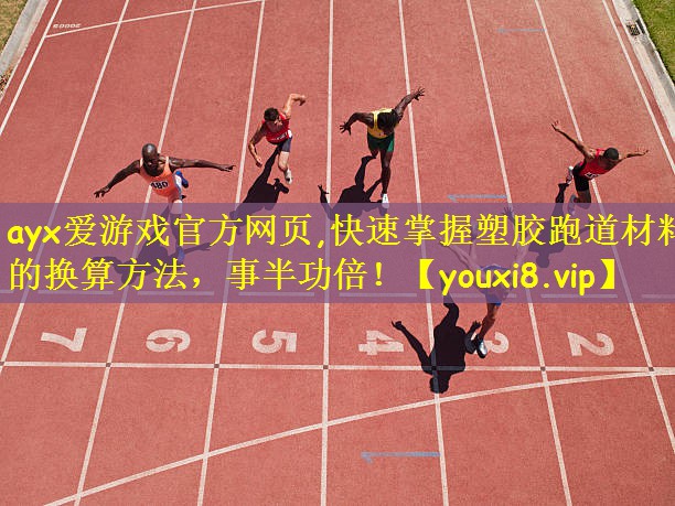 ayx爱游戏官方网页,快速掌握塑胶跑道材料的换算方法，事半功倍！