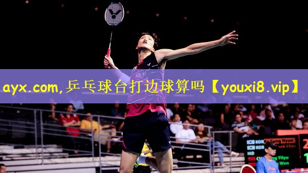 ayx.com,乒乓球台打边球算吗