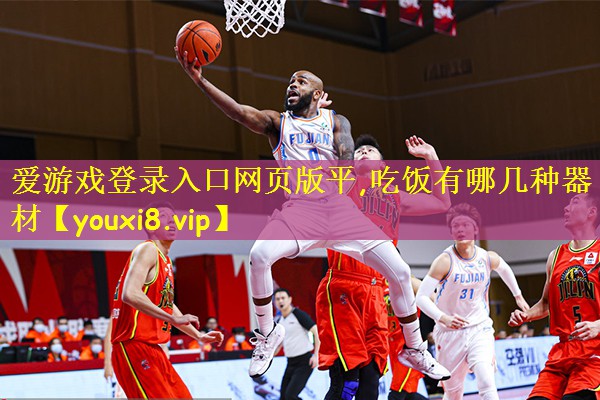 爱游戏登录入口网页版平,吃饭有哪几种器材