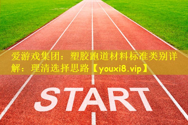 塑胶跑道材料标准类别详解：理清选择思路