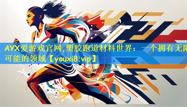 塑胶跑道材料世界：一个拥有无限可能的领域