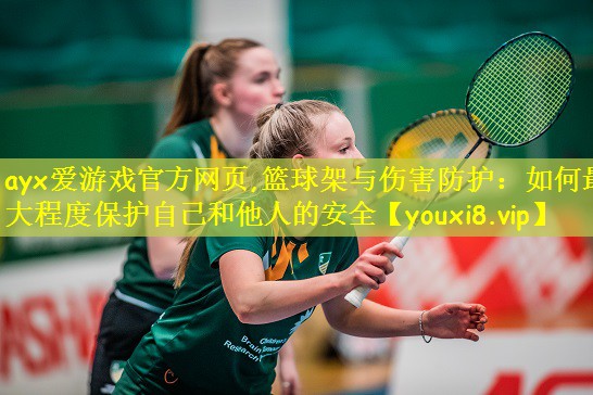 篮球架与伤害防护：如何最大程度保护自己和他人的安全