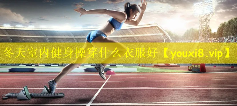 冬天室内健身操穿什么衣服好