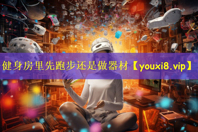 健身房里先跑步还是做器材