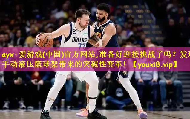ayx·爱游戏(中国)官方网站,准备好迎接挑战了吗?发现手动液压篮球架带来的突破性变革!