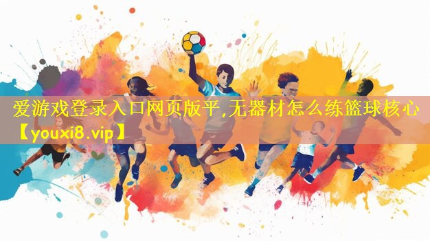 爱游戏登录入口网页版平,无器材怎么练篮球核心