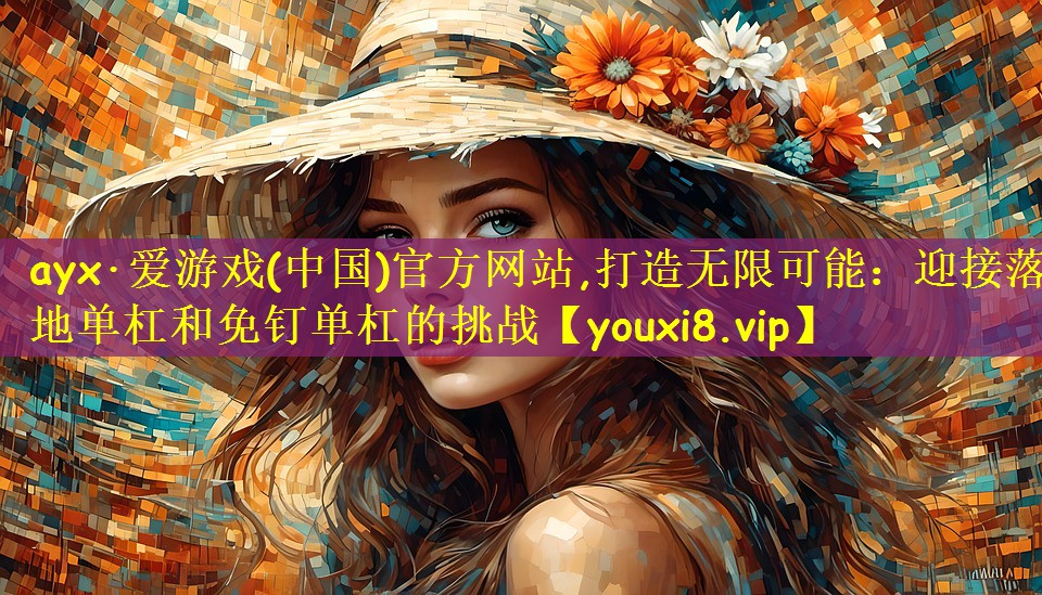 ayx·爱游戏(中国)官方网站,打造无限可能:迎接落地单杠和免钉单杠的挑战