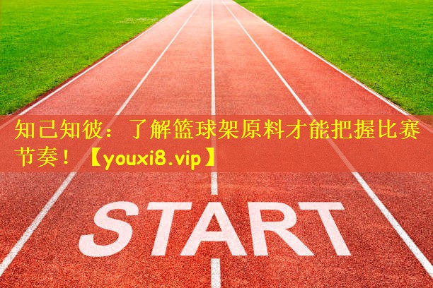 知己知彼:了解篮球架原料才能把握比赛节奏!