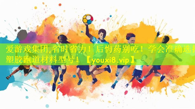爱游戏集团,省时省力!后悔药别吃!学会准确选择塑胶跑道材料型号!