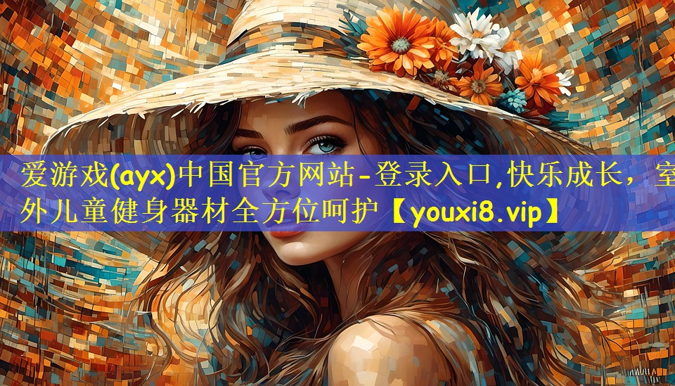 爱游戏(ayx)中国官方网站-登录入口,快乐成长,室外儿童健身器材全方位呵护