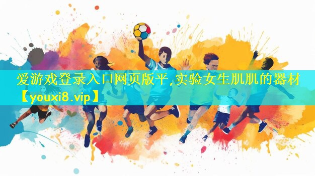 爱游戏登录入口网页版平,实验女生肌肌的器材