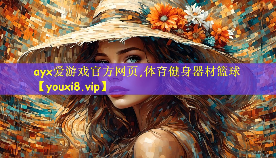 ayx爱游戏官方网页,体育健身器材篮球