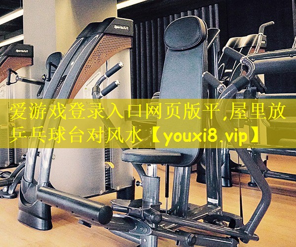 爱游戏登录入口网页版平,屋里放乒乓球台对风水