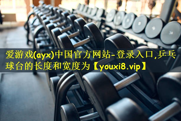 爱游戏(ayx)中国官方网站-登录入口,乒乓球台的长度和宽度为