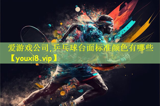 爱游戏公司,乒乓球台面标准颜色有哪些