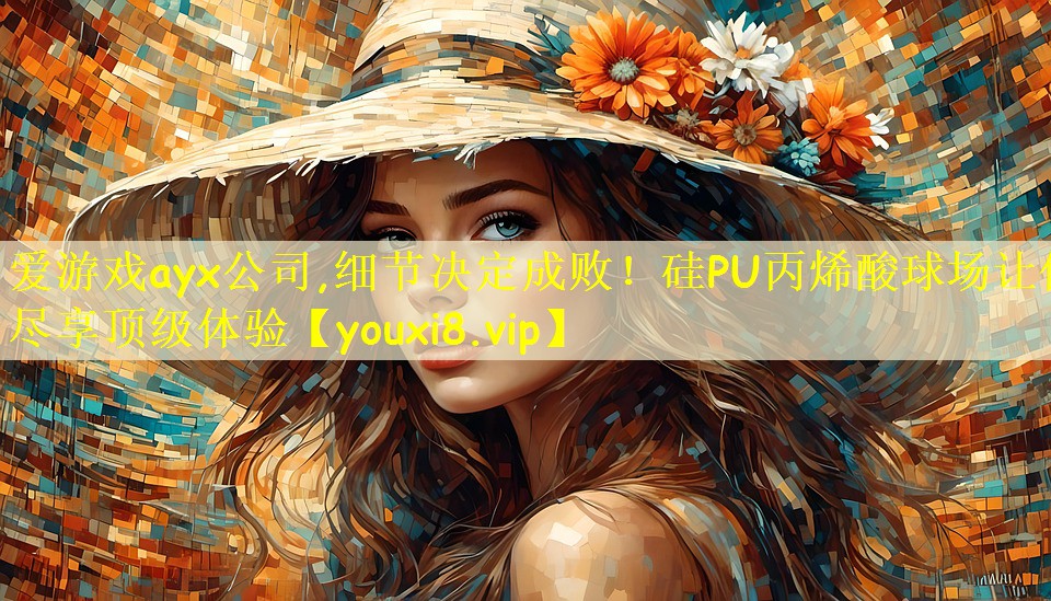 爱游戏ayx公司,细节决定成败!硅PU丙烯酸球场让你尽享顶级体验