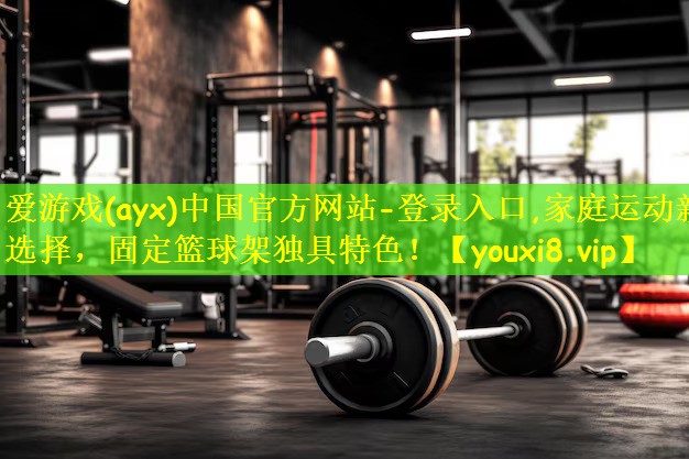 爱游戏(ayx)中国官方网站-登录入口,家庭运动新选择,固定篮球架独具特色!