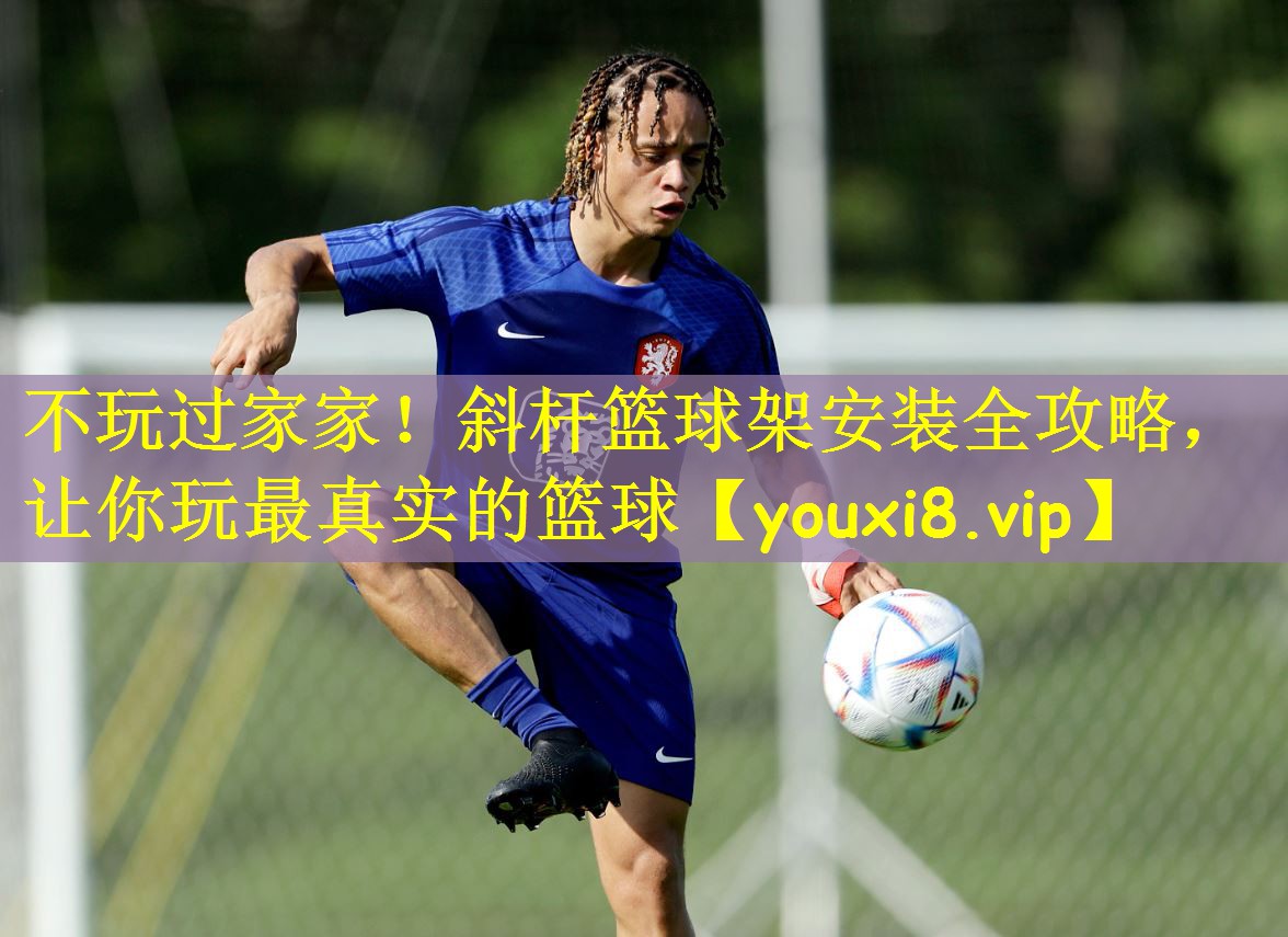 不玩过家家!斜杆篮球架安装全攻略,让你玩最真实的篮球