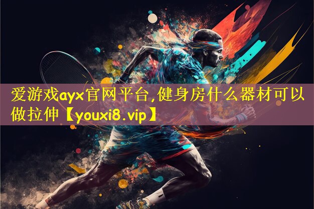 爱游戏ayx官网平台,健身房什么器材可以做拉伸