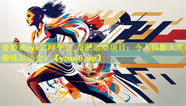 爱游戏ayx官网平台,奇葩运动项目:令人捧腹大笑的趣味运动会!