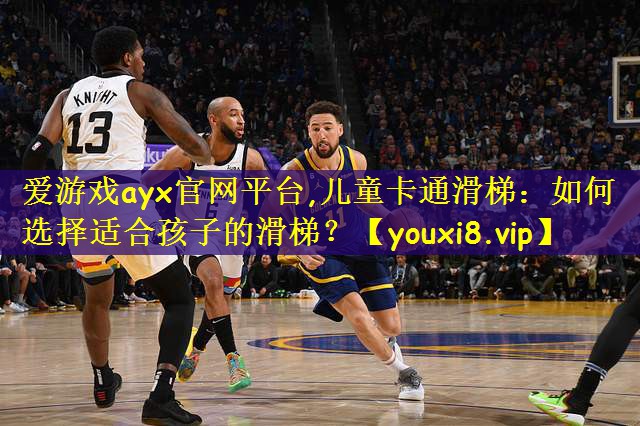 爱游戏ayx官网平台,儿童卡通滑梯:如何选择适合孩子的滑梯?