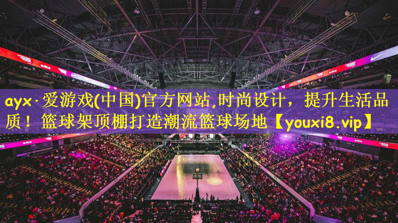 ayx·爱游戏(中国)官方网站,时尚设计,提升生活品质!篮球架顶棚打造潮流篮球场地