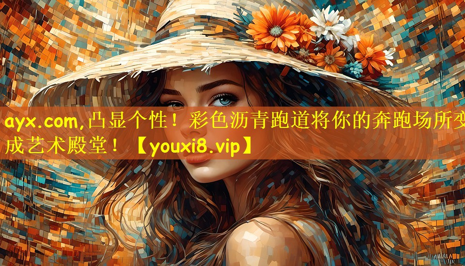 ayx.com,凸显个性!彩色沥青跑道将你的奔跑场所变成艺术殿堂!