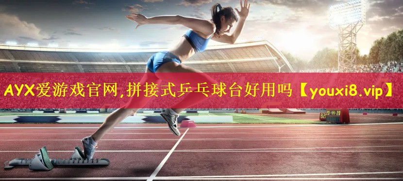 AYX爱游戏官网,拼接式乒乓球台好用吗